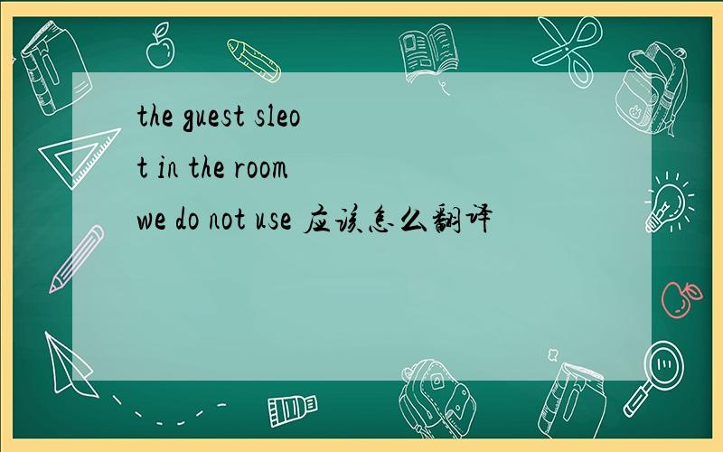 the guest sleot in the room we do not use 应该怎么翻译