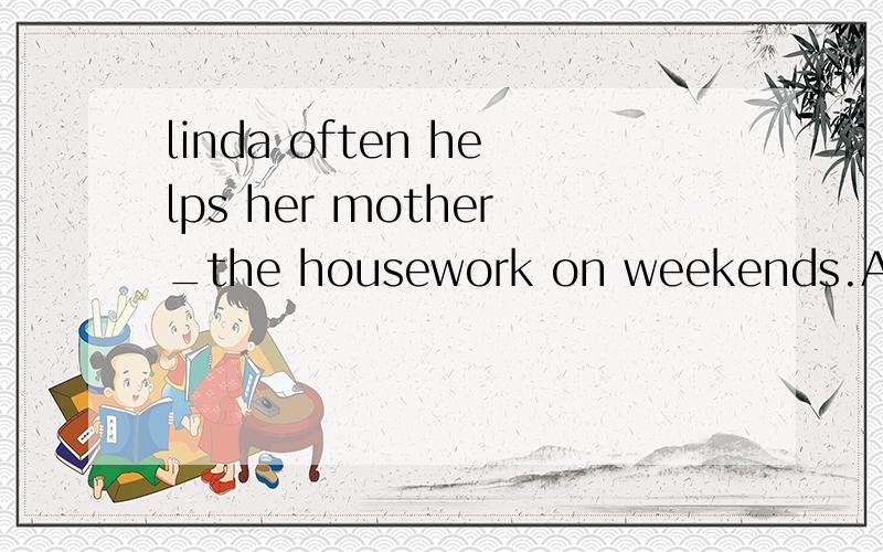 linda often helps her mother_the housework on weekends.A:with B:to C:of D:for