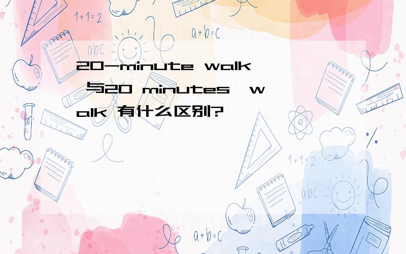 20-minute walk 与20 minutes'walk 有什么区别?