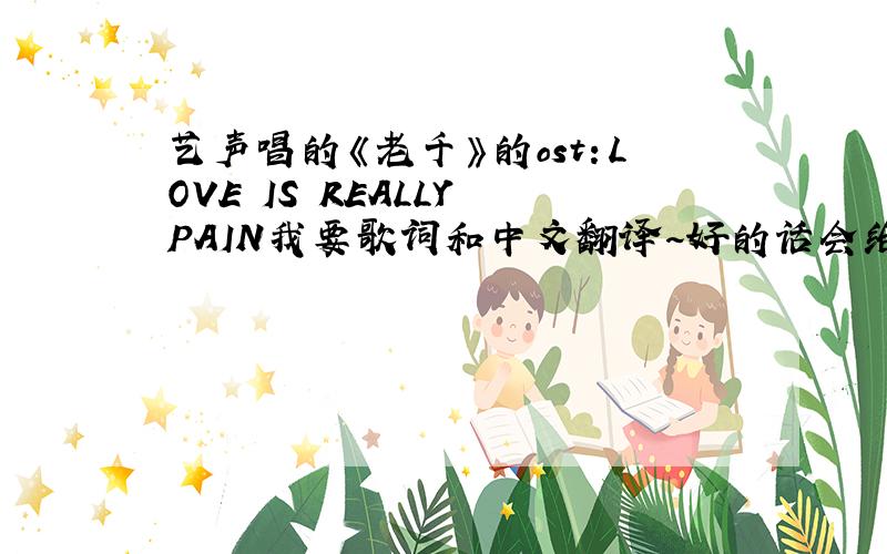 艺声唱的《老千》的ost：LOVE IS REALLY PAIN我要歌词和中文翻译~好的话会给予积分赠与~