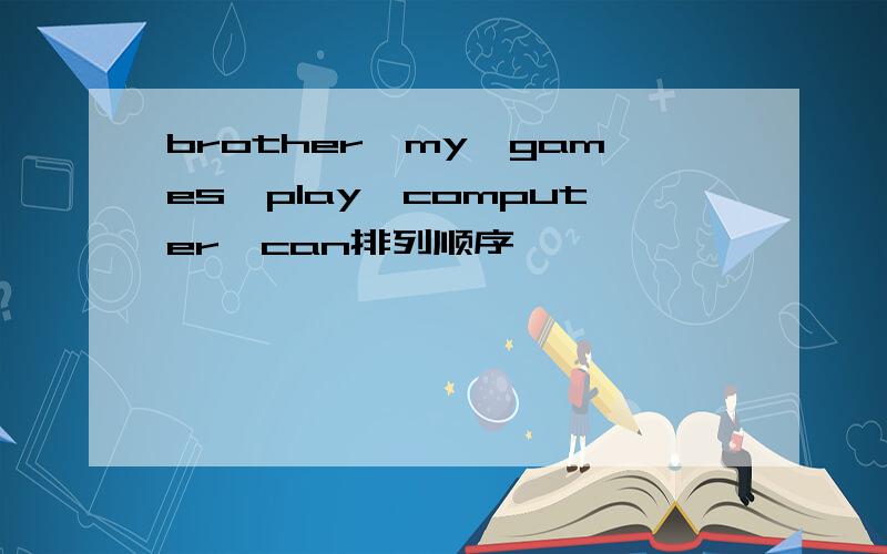 brother,my,games,play,computer,can排列顺序