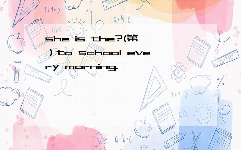 she is the?(第一）to school every morning.