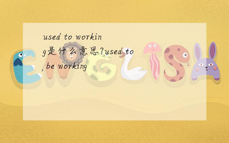 used to working是什么意思?used to be working