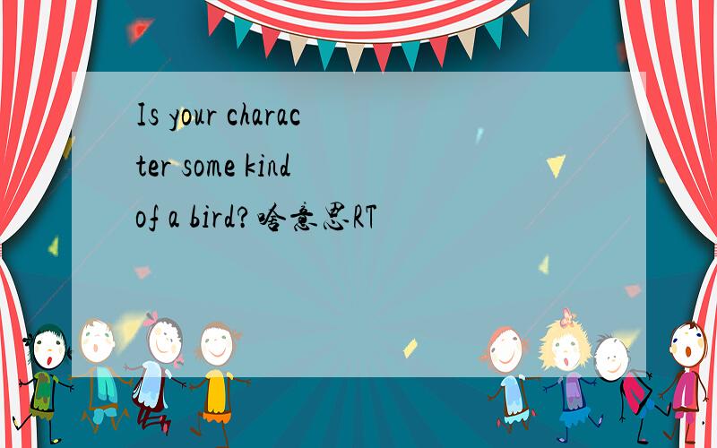 Is your character some kind of a bird?啥意思RT