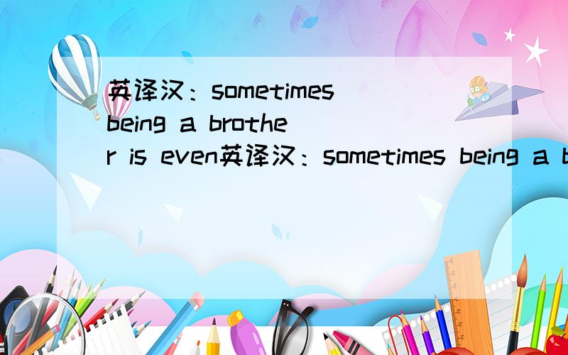 英译汉：sometimes being a brother is even英译汉：sometimes being a brother is even better than being superhero.