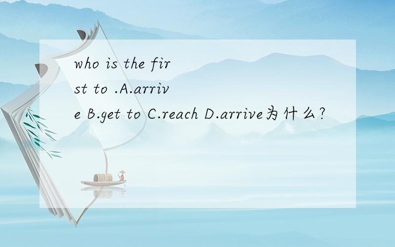 who is the first to .A.arrive B.get to C.reach D.arrive为什么?