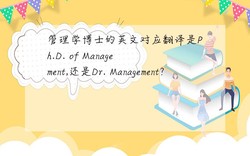 管理学博士的英文对应翻译是Ph.D. of Management,还是Dr. Management?