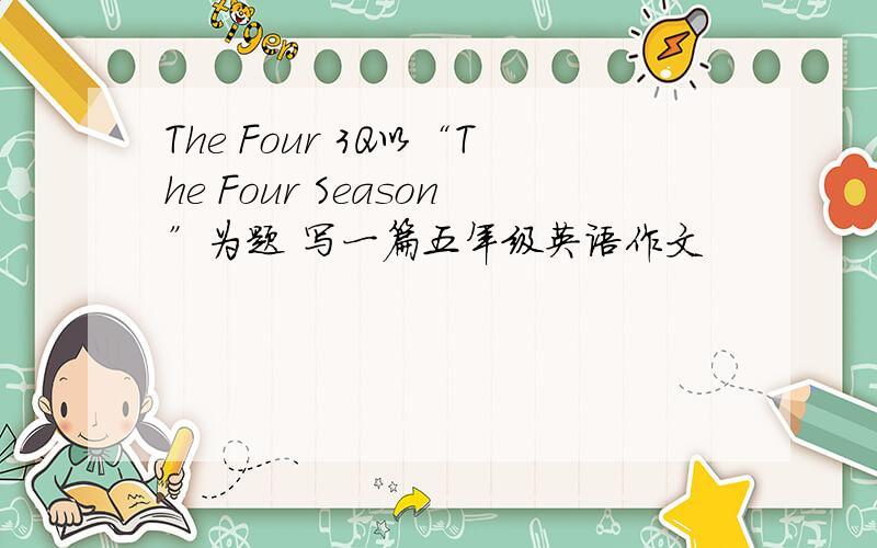 The Four 3Q以“The Four Season”为题 写一篇五年级英语作文