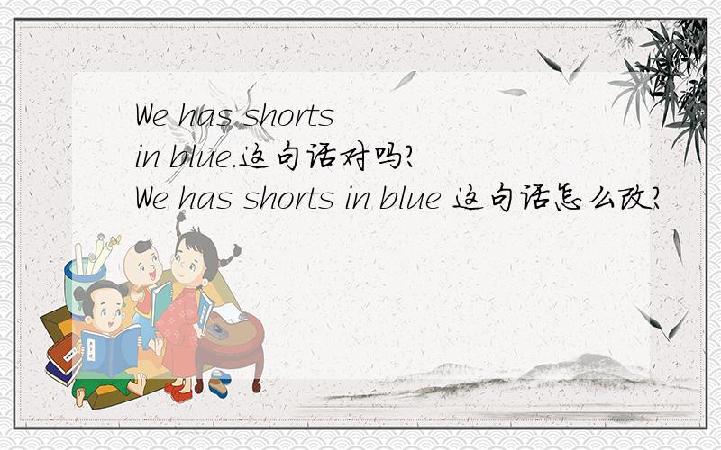 We has shorts in blue.这句话对吗?We has shorts in blue 这句话怎么改？