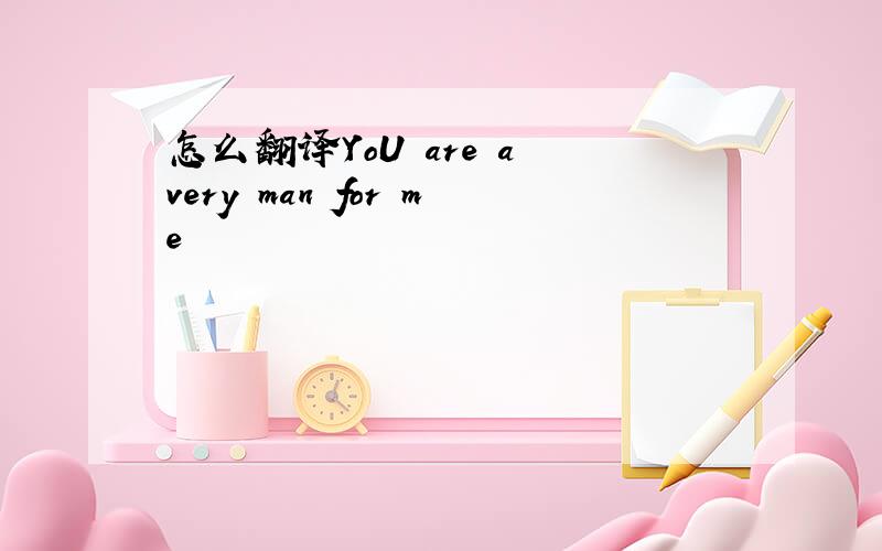 怎么翻译YoU are a very man for me