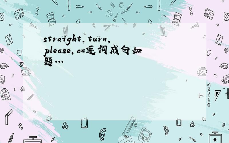 straight,turn,please,on连词成句如题...