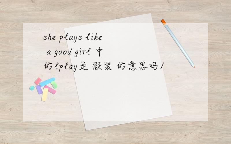she plays like a good girl 中的lplay是 假装 的意思吗/