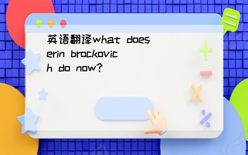 英语翻译what does erin brockovich do now?