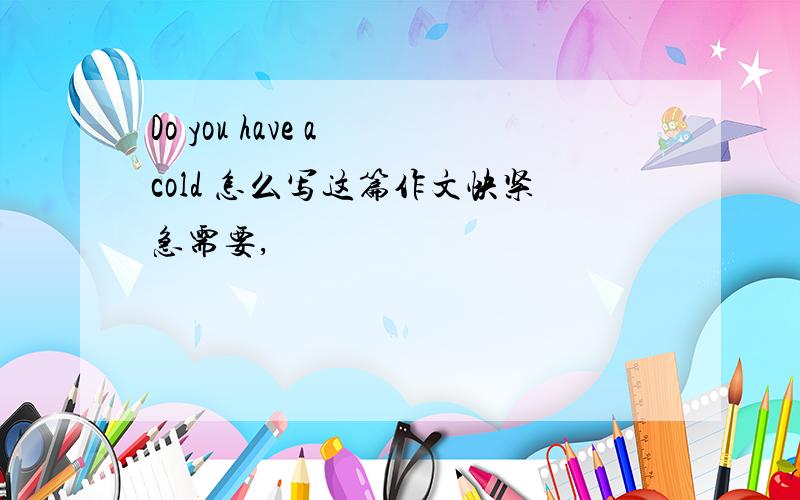 Do you have a cold 怎么写这篇作文快紧急需要,