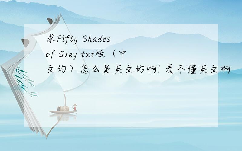 求Fifty Shades of Grey txt版（中文的）怎么是英文的啊! 看不懂英文啊
