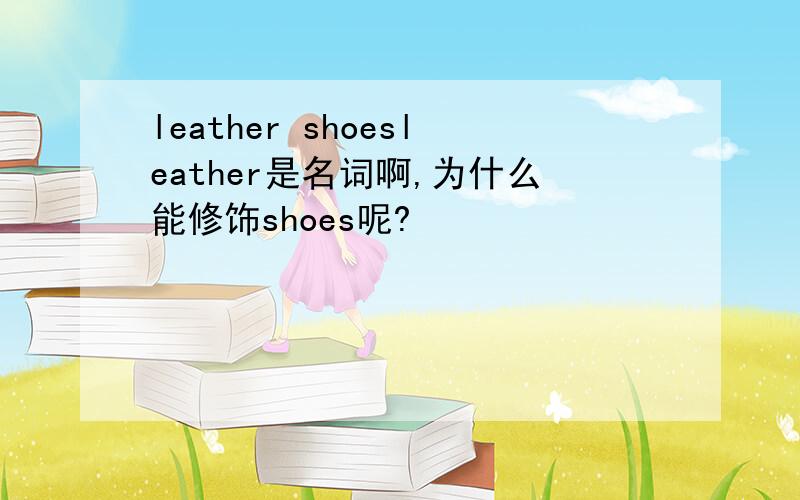 leather shoesleather是名词啊,为什么能修饰shoes呢?
