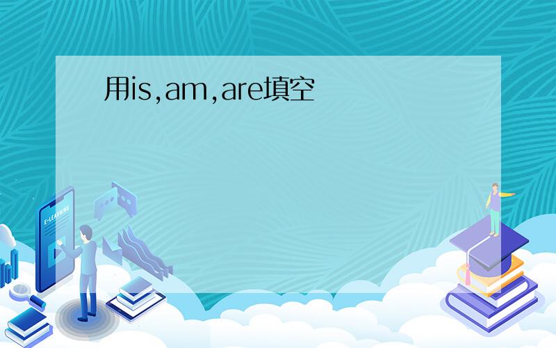 用is,am,are填空
