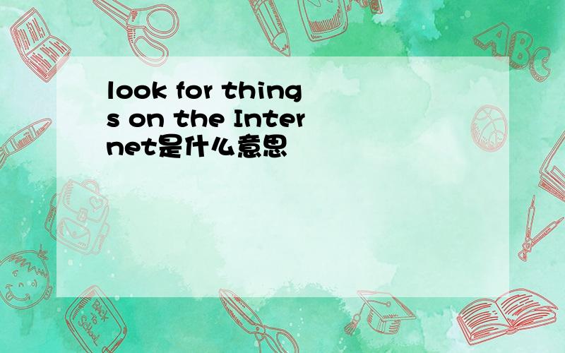 look for things on the Internet是什么意思