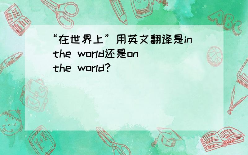 “在世界上”用英文翻译是in the world还是on the world?