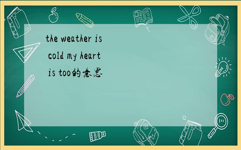 the weather is cold my heart is too的意思
