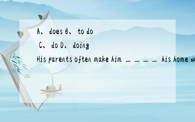 A、does B、to do C、do D、doing His parents often make him ____ his home work till 10p.m.