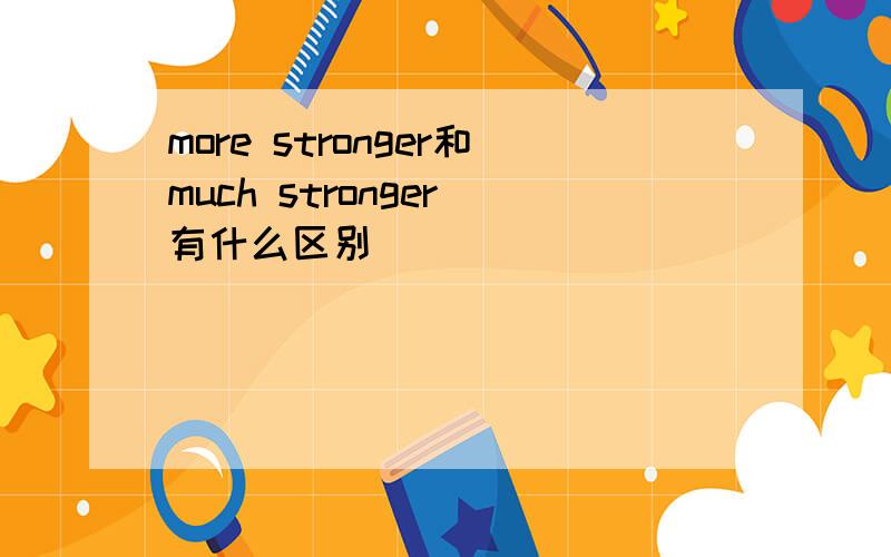 more stronger和much stronger 有什么区别