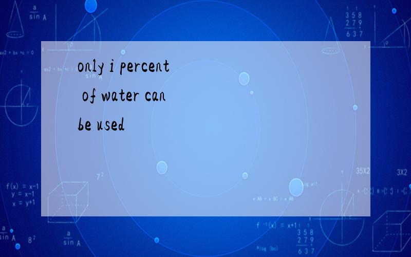 only i percent of water can be used