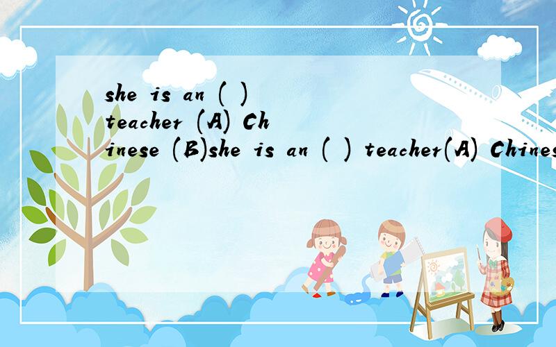 she is an ( ) teacher (A) Chinese (B)she is an ( ) teacher(A) Chinese(B) Art(C) Maths