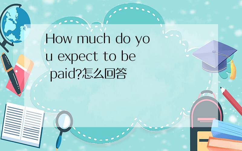 How much do you expect to be paid?怎么回答