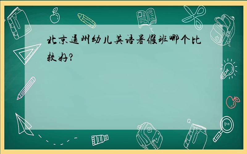 北京通州幼儿英语暑假班哪个比较好?