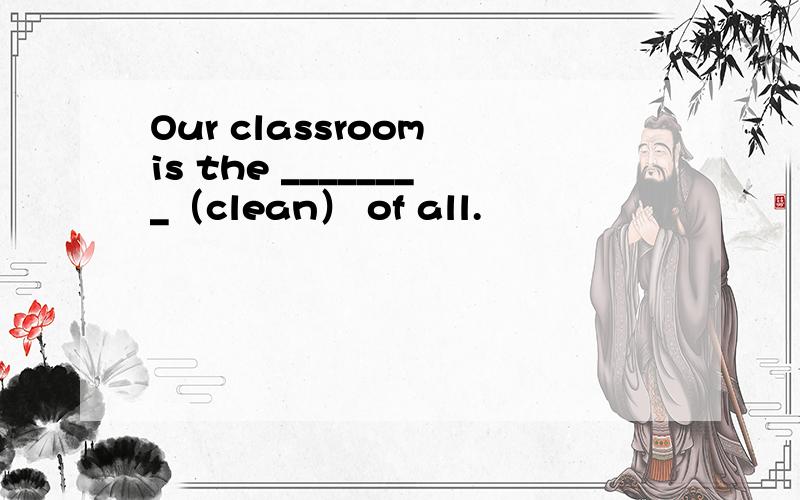 Our classroom is the ________（clean） of all.