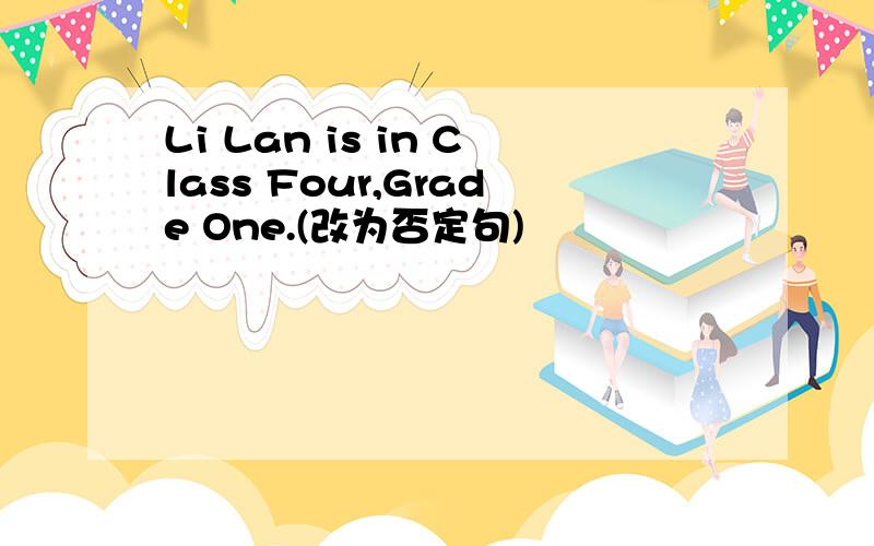 Li Lan is in Class Four,Grade One.(改为否定句)