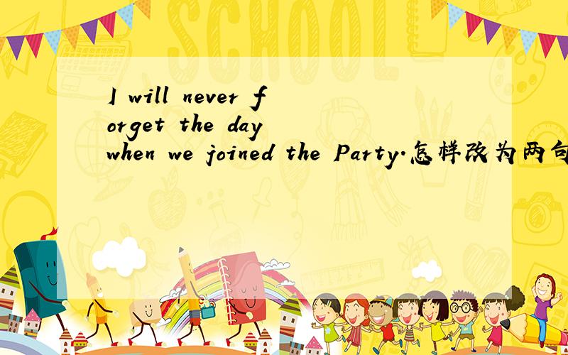 I will never forget the day when we joined the Party.怎样改为两句的简单句