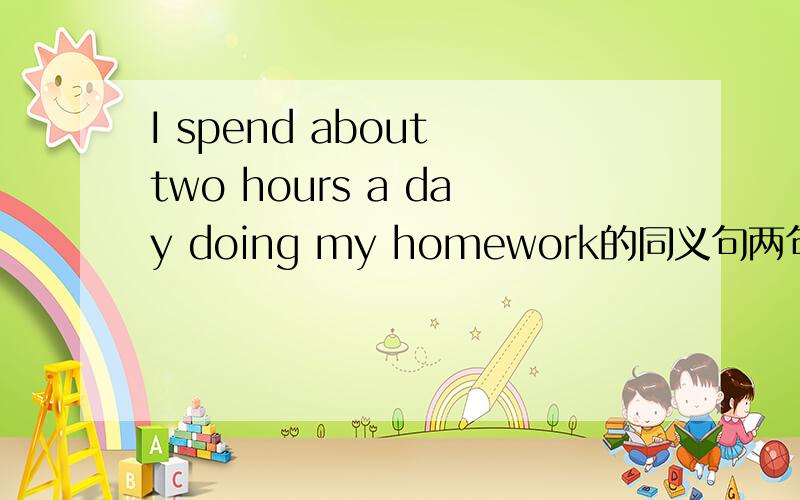 I spend about two hours a day doing my homework的同义句两句