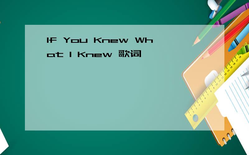 If You Knew What I Knew 歌词