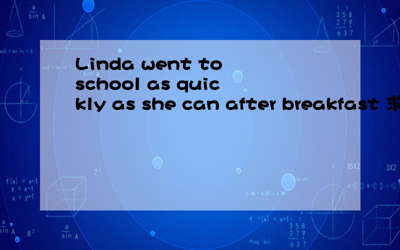 Linda went to school as quickly as she can after breakfast 求解释哪里错了.