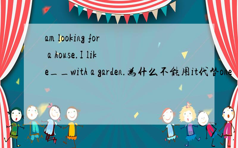 am looking for a house.I like__with a garden.为什么不能用it代替one