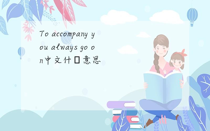 To accompany you always go on中文什麼意思