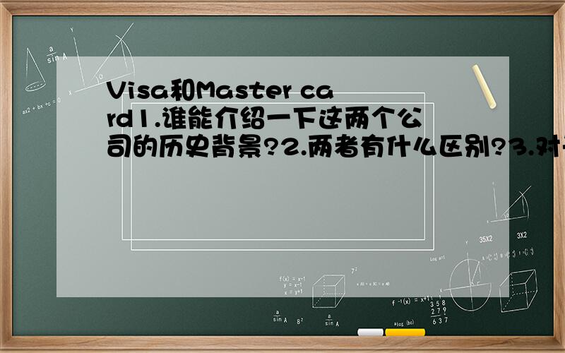 Visa和Master card1.谁能介绍一下这两个公司的历史背景?2.两者有什么区别?3.对于我们普通用户,在世界各地使用上有什么差异?请各位大大不吝赐教,