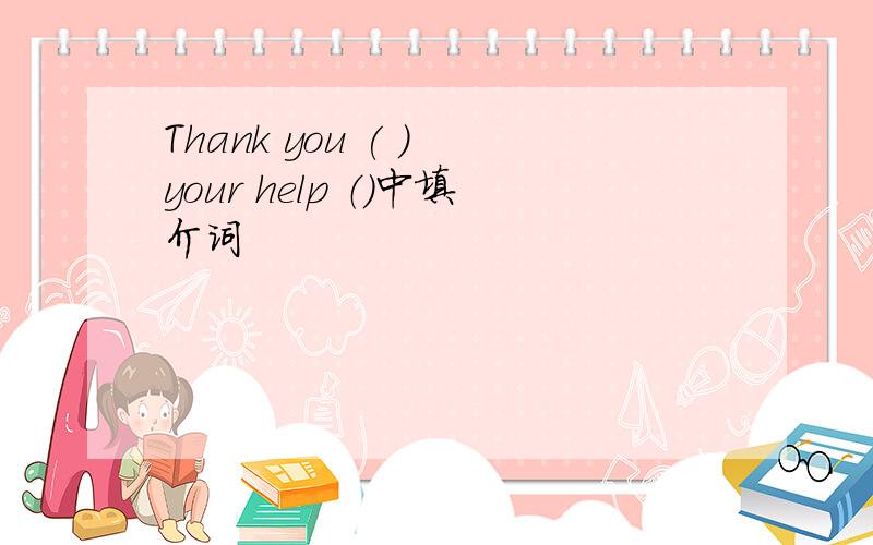 Thank you ( ) your help （）中填介词