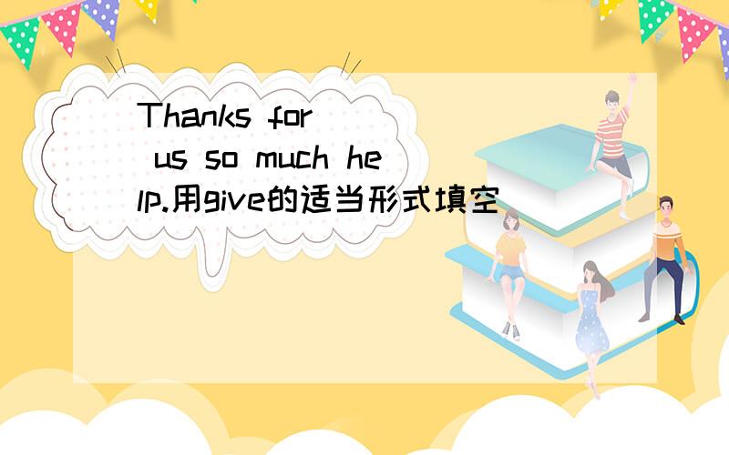 Thanks for ( ) us so much help.用give的适当形式填空