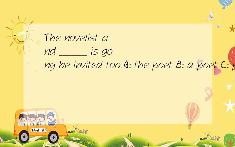 The novelist and _____ is gong be invited too.A：the poet B：a poet C：poet D：poets