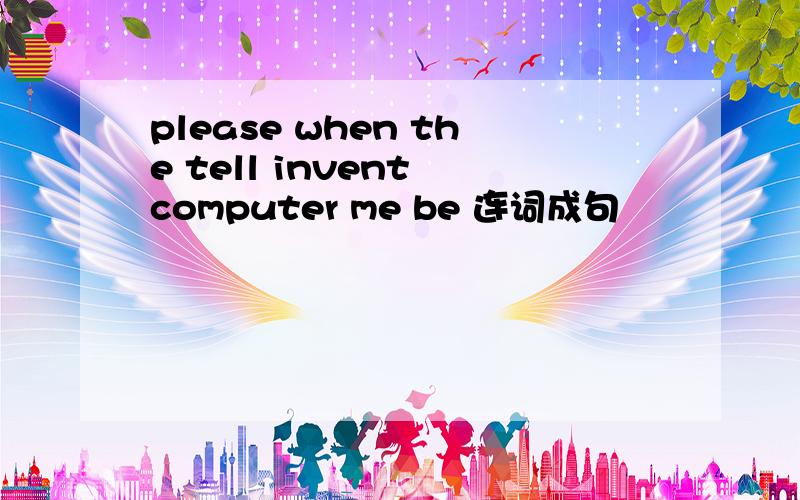 please when the tell invent computer me be 连词成句