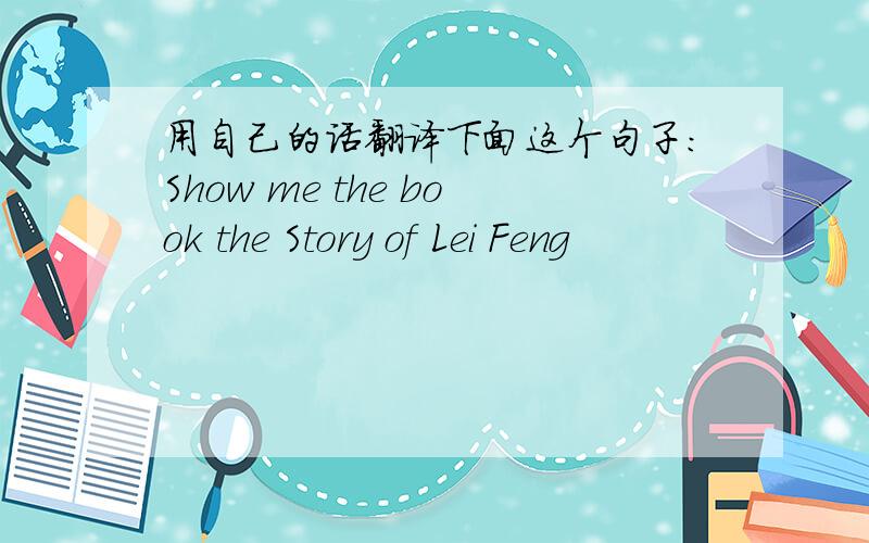 用自己的话翻译下面这个句子：Show me the book the Story of Lei Feng