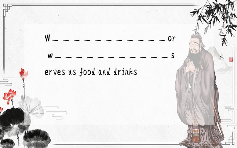 W___________or w___________serves us food and drinks