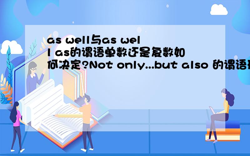 as well与as well as的谓语单数还是复数如何决定?Not only...but also 的谓语形式呢?