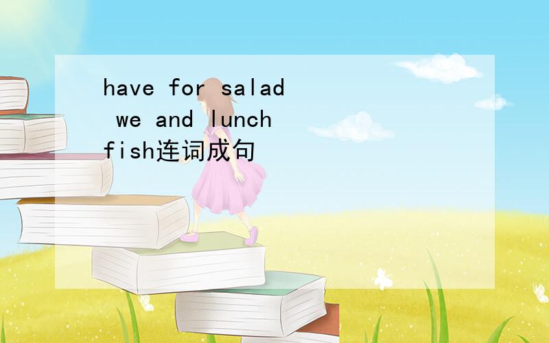 have for salad we and lunch fish连词成句