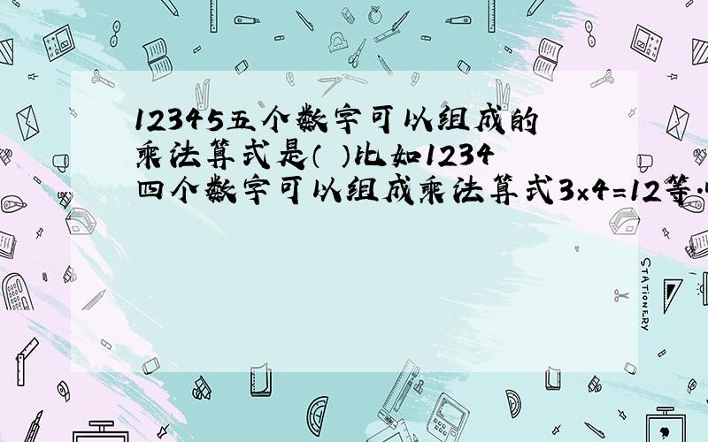12345五个数字可以组成的乘法算式是（ ）比如1234四个数字可以组成乘法算式3×4＝12等.哪为高手能帮帮偶想想办法,