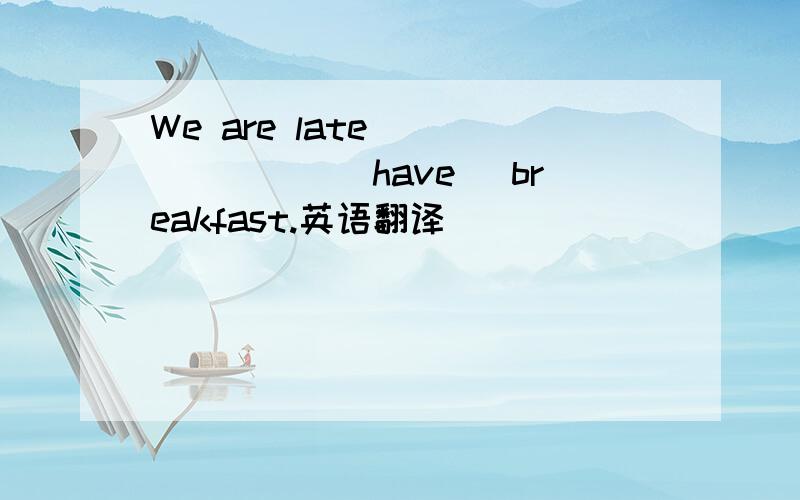 We are late _______(have) breakfast.英语翻译