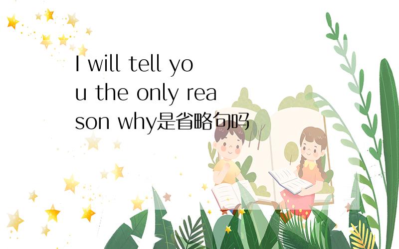 I will tell you the only reason why是省略句吗